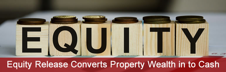 Equity Release Converts Property Wealth in to Cash
